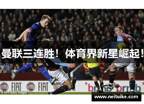 曼联三连胜！体育界新星崛起！