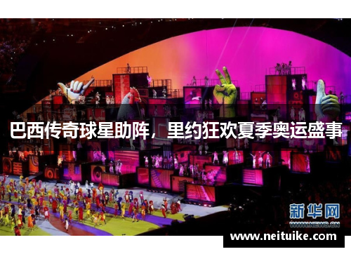 巴西传奇球星助阵，里约狂欢夏季奥运盛事