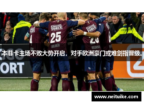 本菲卡主场不败大势开启，对手欧洲豪门或难剑指晋级。