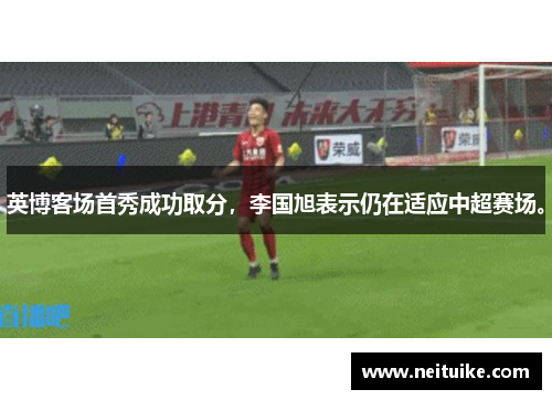 英博客场首秀成功取分，李国旭表示仍在适应中超赛场。