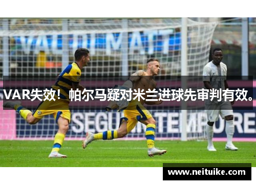 VAR失效！帕尔马疑对米兰进球先审判有效。